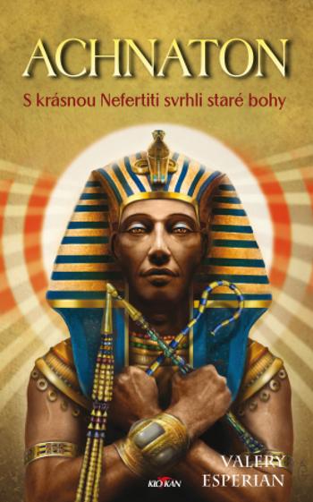 Achnaton - S krásnou Nefertiti svrhli staré bohy - Valery Esperian - e-kniha