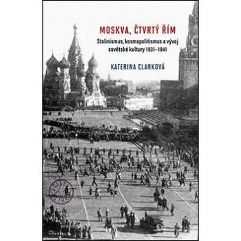 Moskva, čtvrtý Řím: Stalinismus, kosmopolitanismus a vývoj sovětské kultury1931-1941 (978-80-200-2589-0)