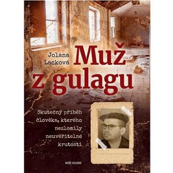 Muž z gulagu: Skutečný příběh člověka, kterého nezlomily neuvěřitelné krutosti (978-80-206-1448-3)