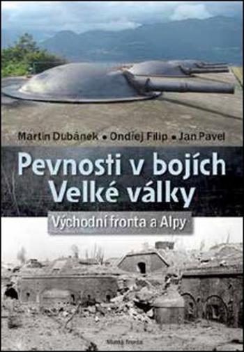 Pevnosti v bojích Velké války - Východní fronta a Alpy - Dubánek Martin a kolektiv - Dubánek Martin