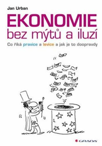 Ekonomie bez mýtů a iluzí - Co říká pravice a levice a jak je to doopravdy - Jan Urban