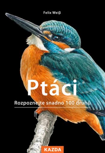 Nakladatelství KAZDA Felix Weiβ: Ptáci - Rozpoznejte snadno 100 druhů ptáků