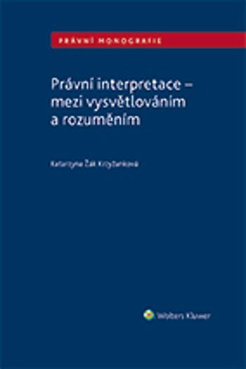 Právní interpretace - mezi vysvětlováním a rozuměním - Žák Krzyžanková Katarzyna - e-kniha