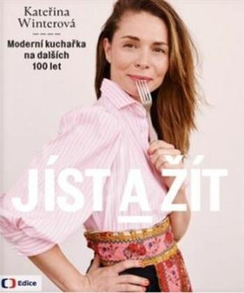 Jíst a žít - Moderní kuchařka na dalších 100 let - Kateřina Winterová