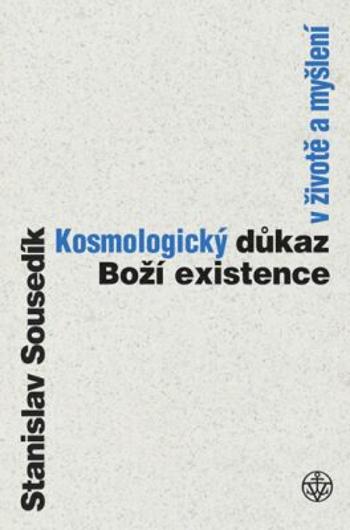 Kosmologický důkaz Boží existence v životě a myšlení - Stanislav Sousedík