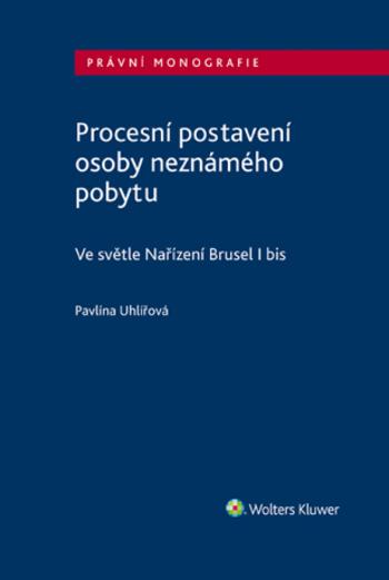 Procesní postavení osoby neznámého pobytu - ve světle Nařízení Brusel I bis - Pavlína Uhlířová - e-kniha