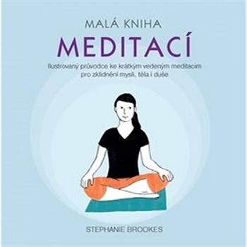Malá kniha meditací: Ilustrovaný průvodce ke krátkým vedeným meditacím pro zklidnění mysli, těla (978-80-7370-499-5)