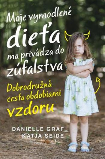Moje vymodlené dieťa ma privádza do zúfalstva - Danielle Graf, Katja Seide - Seide Katja