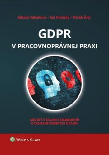 GDPR v pracovnoprávnej praxi - Marek Švec, Tatiana Valentová, Jan Horecký