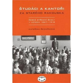 Študáci a kantoři: Za starého Rakouska. České střední školy v letech 1867 - 1918 (80-7277-163-9)