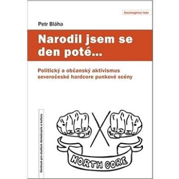 Narodil jsem se den poté…: Politický a občanský aktivismus severočeské hardcore punkové scény (978-80-7325-541-1)