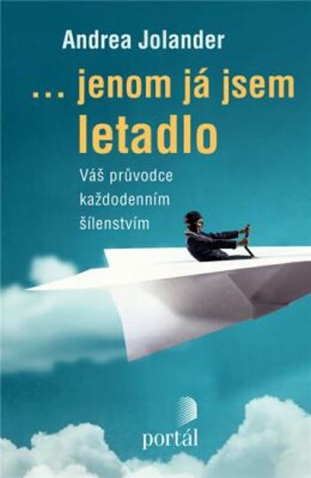 Jenom já jsem letadlo - Váš průvodce každodenním šílenstvím - Andrea Jolander