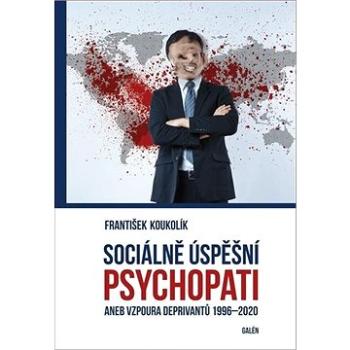 Sociálně úspěšní psychopati: aneb Vzpoura deprivantů 1996-2020 (978-80-7492-473-6)