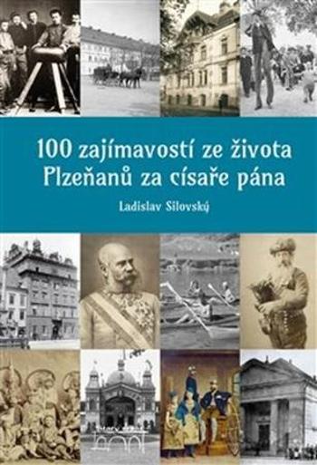 100 zajímavostí ze života Plzeňanů za císaře pána - Silovský Ladislav
