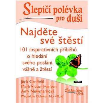 Slepičí polévka pro duši Najděte své štěstí: 101 inspirativních příběhů o hledání svého poslání, váš (978-80-7252-937-7)