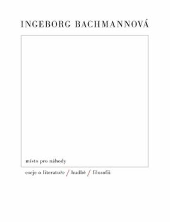 Místo pro náhody / II / Eseje o literatuře, hudbě a filosofii - Ingeborg Bachmannová