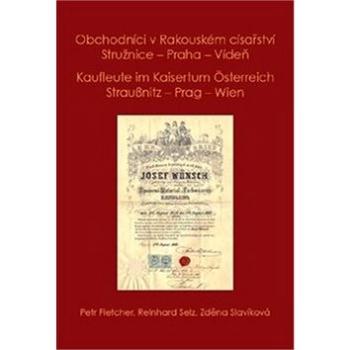 Obchodníci v Rakouském císařství Stružnice - Praha - Vídeň: Kaufleute im Kaisertum Österreich Strauß (978-80-907241-0-5)