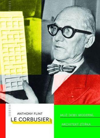 Le Corbusier Muž doby moderní, architekt zítřka - Flint Anthony