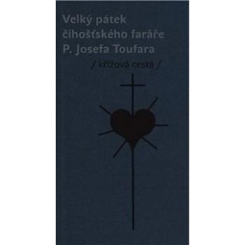 Velký pátek číhošťského faráře P. Josefa Toufara: křížová cesta (978-80-906962-7-3)