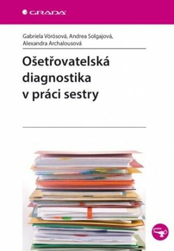 Ošetřovatelská diagnostika v práci sestry - Gabriela Vörösová, Andrea Solgajová, Alexandra Archalousová - e-kniha