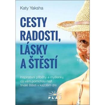 Cesty radosti, lásky a štěstí: Inspirativní příběhy a myšlenky, co vám pomohou najít trvalé štěstí v (978-80-906535-8-0)