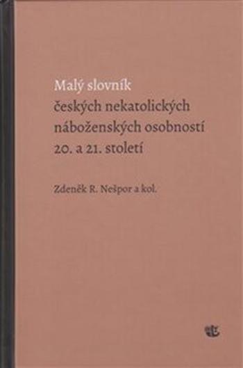 Malý slovník českých nekatolických náboženských osobností 20. a 21. století - Zdeněk R. Nešpor