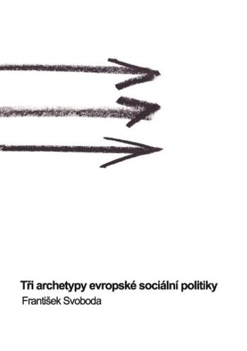 Tři archetypy evropské sociální politiky - František Svoboda - e-kniha