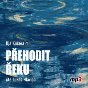 Přehodit řeku - Ilja Kučera ml. - audiokniha