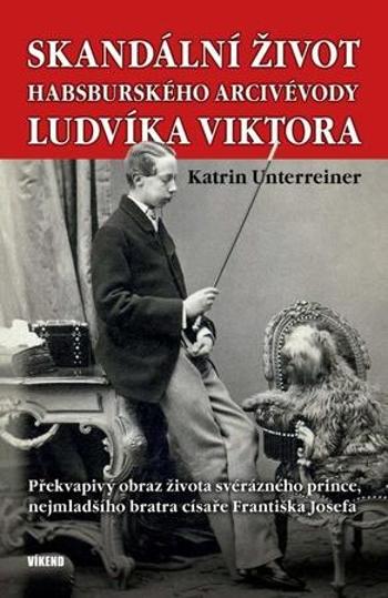 Skandální život habsburského arcivévody Ludvíka Viktora - Unterreiner Katrin