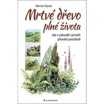 Mrtvé dřevo plné života: Jak v zahradě vytvořit přírodní prostředí (978-80-271-0698-1)