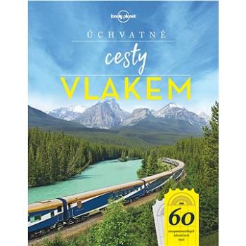 Úchvatné cesty vlakem: 60 nezapomenutelných železničních tratí (978-80-256-2558-3)