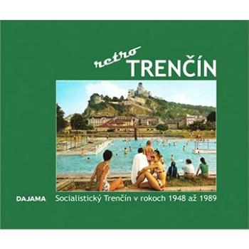 Trenčín retro: Socialistický Trenčín v rokoch 1948 až 1989 (978-80-8136-121-0)