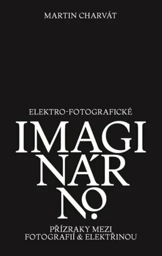 Elektro-fotografické imaginárno. Přízraky mezi fotografií a elektřinou - Martin Charvát