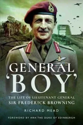 General Boy: The Life of Leiutenant General Sir Frederick Browning - Richard Mead