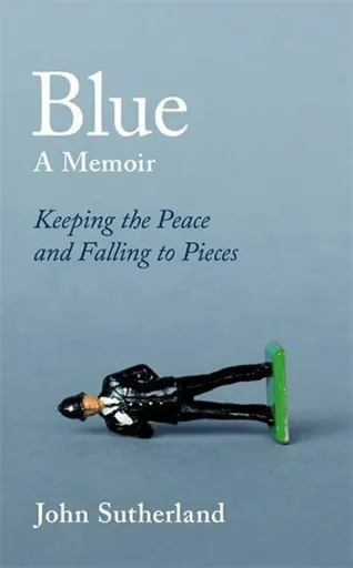 Blue : A Memoir - Keeping the Peace and Falling to Pieces - Sutherland John