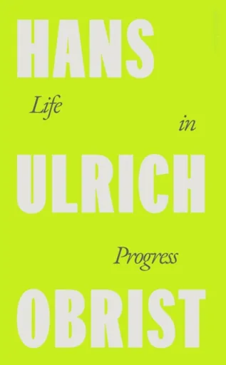 Life in Progress - Hans Ulrich Obrist