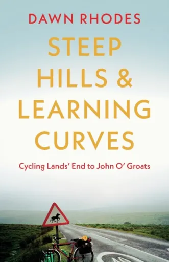 Steep Hills & Learning Curves: Cycling Landsâ€™ End to John Oâ€™ Groats - Dawn Rhodes