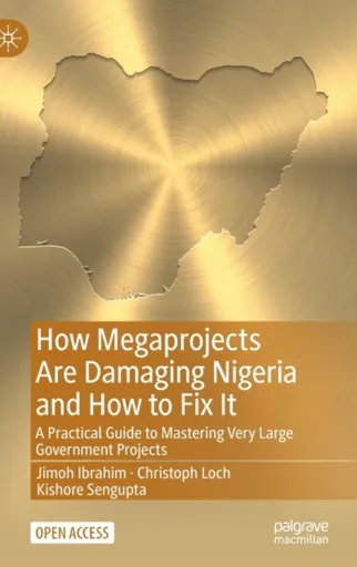 How Megaprojects Are Damaging Nigeria and How to Fix It - Christoph Loch, Kishore Sengupta, Jimoh Ibrahim