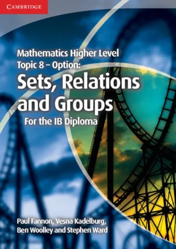 Mathematics Higher Level for the IB Diploma Option Topic 8 Sets, Relations and Groups - Fannon Paul, Ben Woolley, Vesna Kadelburg, Stephen Ward
