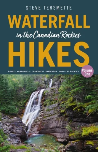 Waterfall Hikes in the Canadian Rockies  Volume 1 - Steve Tersmette