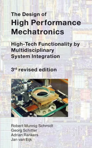 The Design of High Performance Mechatronics - 3rd Revised Edition - Adrian Rankers, Robert Munnig Schmidt, Jan van Eijk, Georg Schitter