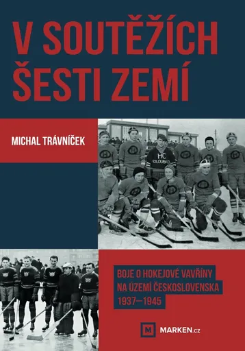V soutěžích šesti zemí - Boje o hokejové vavřiny na území Československa 1937–1945 - Michal Trávníček