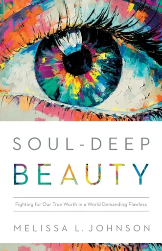 Soulâ€“Deep Beauty â€“ Fighting for Our True Worth in a World Demanding Flawless - Melissa L Johnson