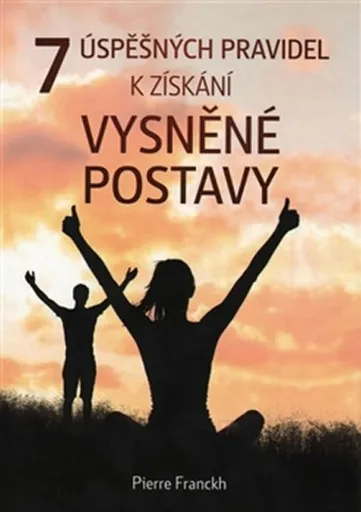7 úspěšných pravidel k získání vysněné postavy - Pierre Franckh