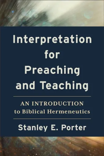 Interpretation for Preaching and Teaching â€“ An Introduction to Biblical Hermeneutics - Stanley E. Porter
