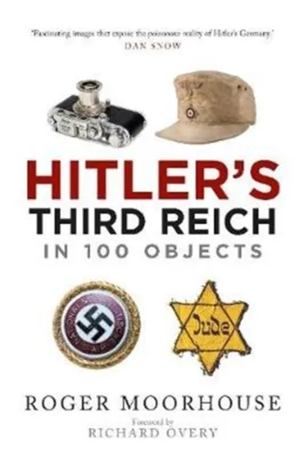 Hitler's Third Reich in 100 Objects - Roger Moorhouse