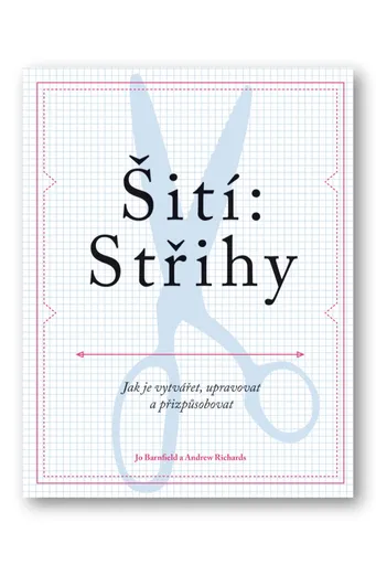 Šití: Střihy - Jak je vytvářet, upravovat a přizpůsobovat  Jo Barnfield, Andrew Richards - Barnfield Jo, Richards Andrew