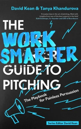 The Work Smarter Guide to Pitching - David Kean, Tanya Khandurova