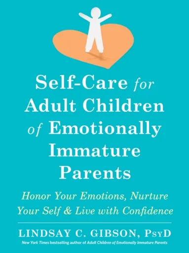 Self-Care for Adult Children of Emotionally Immature Parents - Lindsay C. Gibson