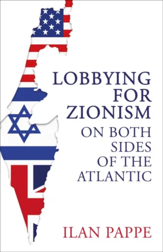 Lobbying for Zionism on Both Sides of the Atlantic - Ilan Pappé